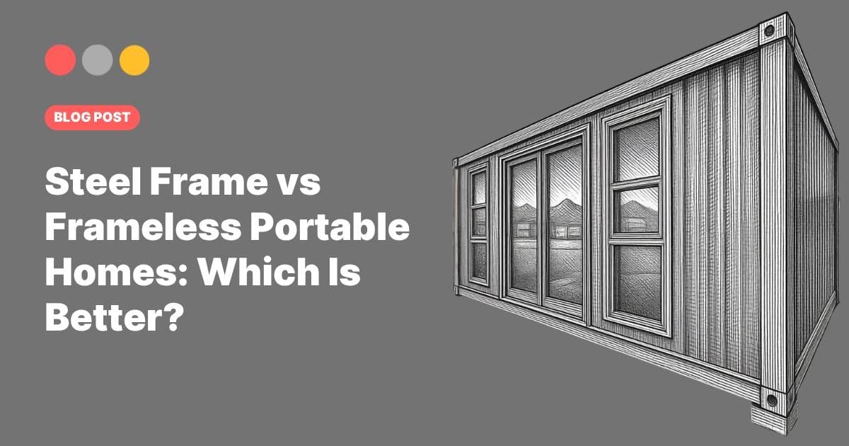 Steel Frame vs Frameless Portable Homes: Which Is Better?