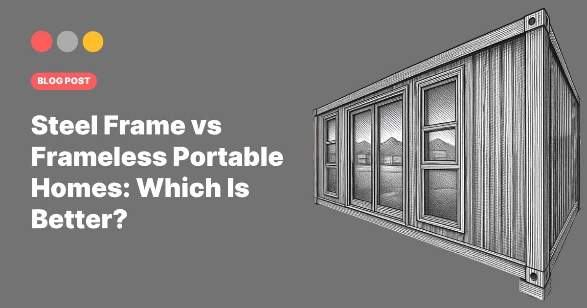 Steel Frame vs Frameless Portable Homes: Which Is Better?